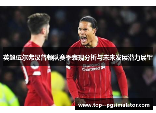 英超伍尔弗汉普顿队赛季表现分析与未来发展潜力展望 英超伍尔弗汉普顿队赛季表现分析与未来发展潜力展望