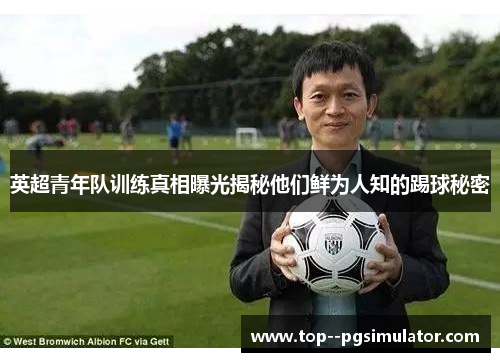英超青年队训练真相曝光揭秘他们鲜为人知的踢球秘密