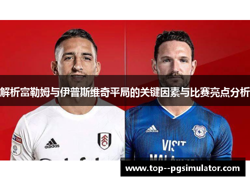 解析富勒姆与伊普斯维奇平局的关键因素与比赛亮点分析 解析富勒姆与伊普斯维奇平局的关键因素与比赛亮点分析