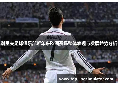 谢里夫足球俱乐部近年来欧洲赛场整体表现与发展趋势分析 谢里夫足球俱乐部近年来欧洲赛场整体表现与发展趋势分析