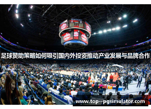 足球赞助策略如何吸引国内外投资推动产业发展与品牌合作 足球赞助策略如何吸引国内外投资推动产业发展与品牌合作