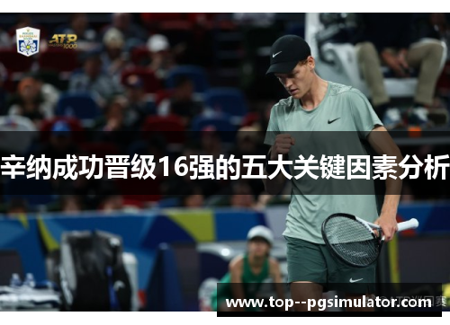 辛纳成功晋级16强的五大关键因素分析 辛纳成功晋级16强的五大关键因素分析