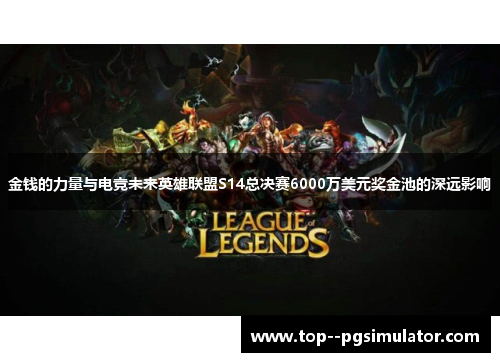 金钱的力量与电竞未来英雄联盟S14总决赛6000万美元奖金池的深远影响