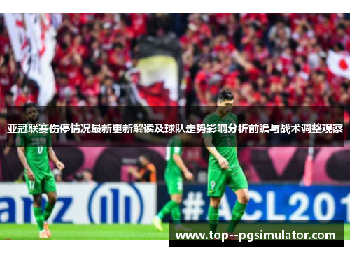 亚冠联赛伤停情况最新更新解读及球队走势影响分析前瞻与战术调整观察 亚冠联赛伤停情况最新更新解读及球队走势影响分析前瞻与战术调整观察