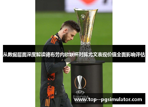 从数据层面深度解读德布劳内欧联杯对阵尤文表现价值全面影响评估 从数据层面深度解读德布劳内欧联杯对阵尤文表现价值全面影响评估