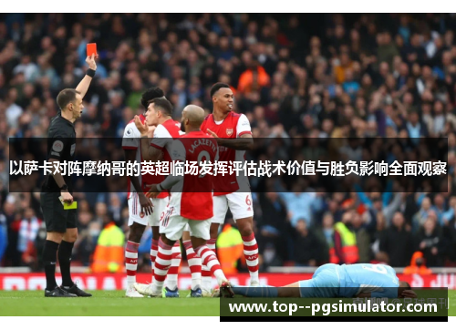 以萨卡对阵摩纳哥的英超临场发挥评估战术价值与胜负影响全面观察 以萨卡对阵摩纳哥的英超临场发挥评估战术价值与胜负影响全面观察