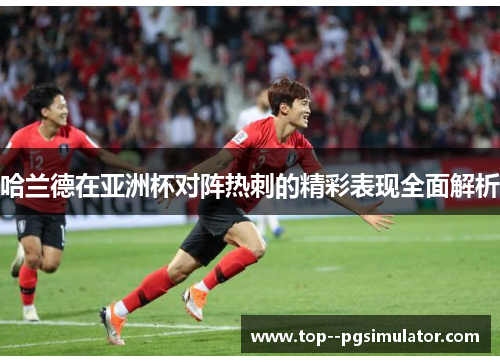 哈兰德在亚洲杯对阵热刺的精彩表现全面解析 哈兰德在亚洲杯对阵热刺的精彩表现全面解析