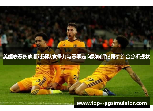 英超联赛伤病潮对球队竞争力与赛季走向影响评估研究综合分析现状 英超联赛伤病潮对球队竞争力与赛季走向影响评估研究综合分析现状