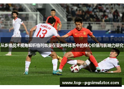 从多维战术视角解析格列兹曼在亚洲杯体系中的核心价值与影响力研究