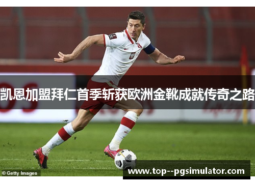 凯恩加盟拜仁首季斩获欧洲金靴成就传奇之路