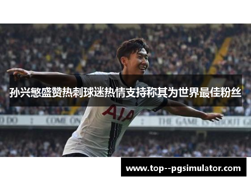 孙兴慜盛赞热刺球迷热情支持称其为世界最佳粉丝
