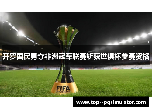 开罗国民勇夺非洲冠军联赛斩获世俱杯参赛资格