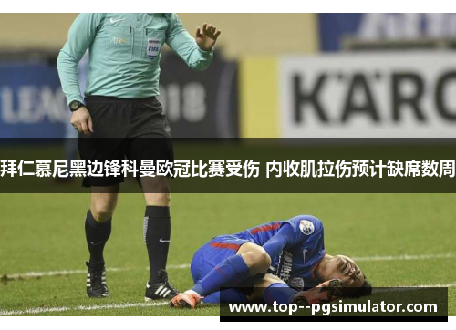 拜仁慕尼黑边锋科曼欧冠比赛受伤 内收肌拉伤预计缺席数周