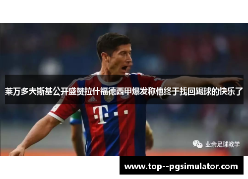 莱万多夫斯基公开盛赞拉什福德西甲爆发称他终于找回踢球的快乐了