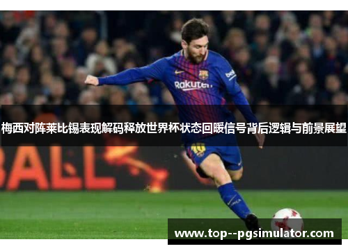 梅西对阵莱比锡表现解码释放世界杯状态回暖信号背后逻辑与前景展望