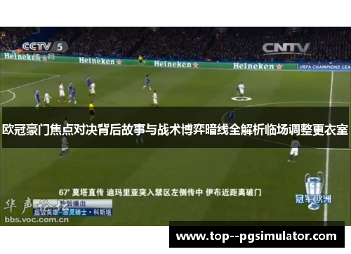 欧冠豪门焦点对决背后故事与战术博弈暗线全解析临场调整更衣室